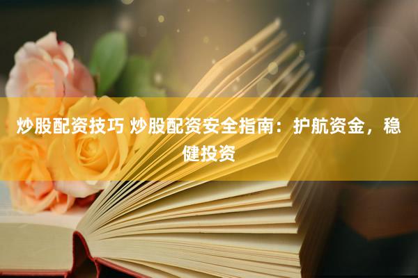 炒股配资技巧 炒股配资安全指南：护航资金，稳健投资