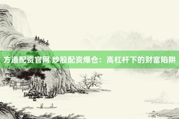 方道配资官网 炒股配资爆仓：高杠杆下的财富陷阱