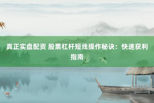 真正实盘配资 股票杠杆短线操作秘诀：快速获利指南