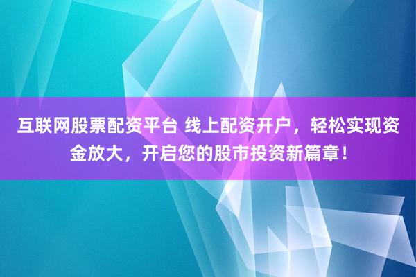 互联网股票配资平台 线上配资开户，轻松实现资金放大，开启您的股市投资新篇章！