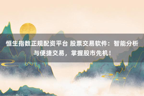 恒生指数正规配资平台 股票交易软件：智能分析与便捷交易，掌握股市先机！