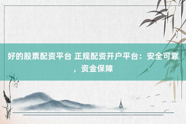 好的股票配资平台 正规配资开户平台：安全可靠，资金保障