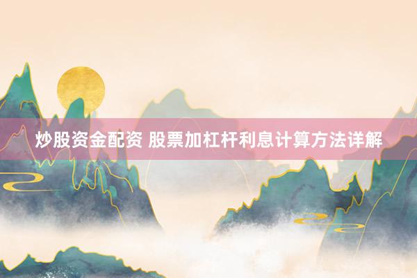 炒股资金配资 股票加杠杆利息计算方法详解