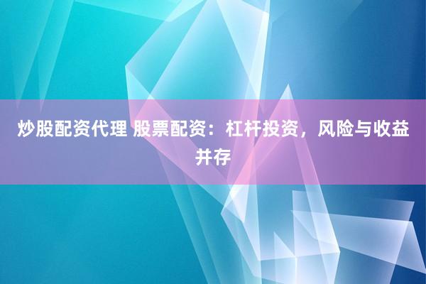 炒股配资代理 股票配资：杠杆投资，风险与收益并存