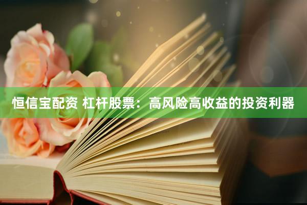 恒信宝配资 杠杆股票：高风险高收益的投资利器