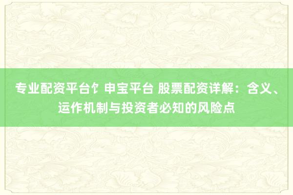专业配资平台饣申宝平台 股票配资详解：含义、运作机制与投资者必知的风险点