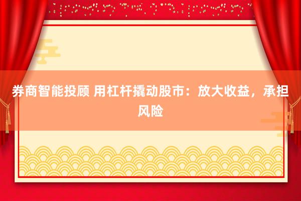 券商智能投顾 用杠杆撬动股市：放大收益，承担风险