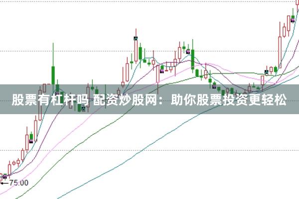 股票有杠杆吗 配资炒股网：助你股票投资更轻松