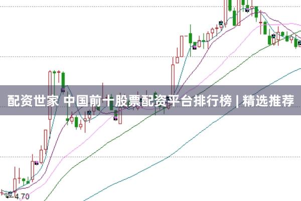 配资世家 中国前十股票配资平台排行榜 | 精选推荐