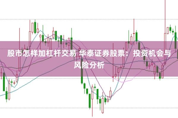 股市怎样加杠杆交易 华泰证券股票：投资机会与风险分析