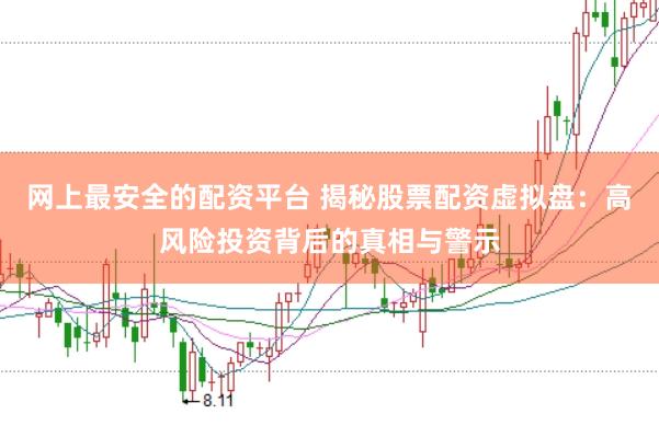 网上最安全的配资平台 揭秘股票配资虚拟盘：高风险投资背后的真相与警示