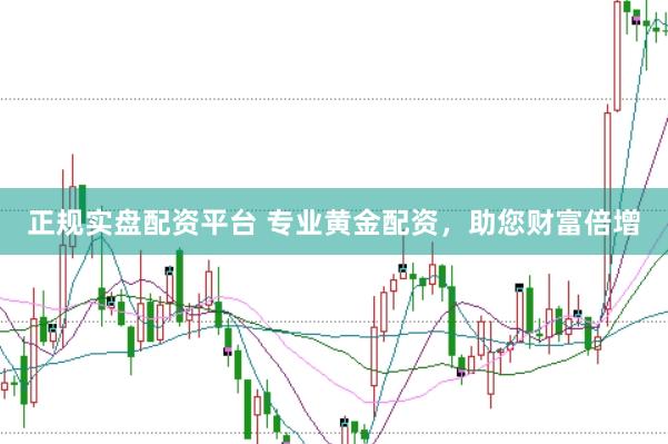 正规实盘配资平台 专业黄金配资，助您财富倍增