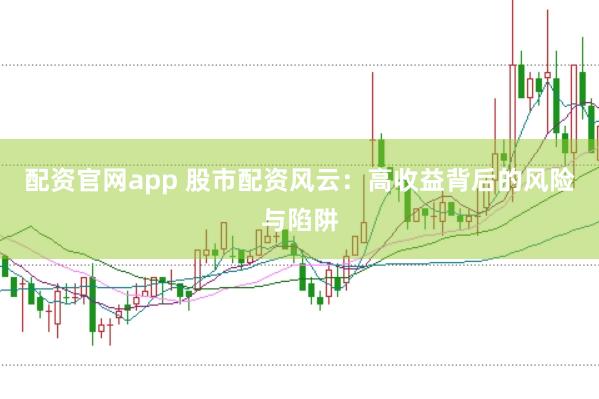 配资官网app 股市配资风云：高收益背后的风险与陷阱