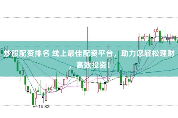 炒股配资排名 线上最佳配资平台，助力您轻松理财，高效投资！
