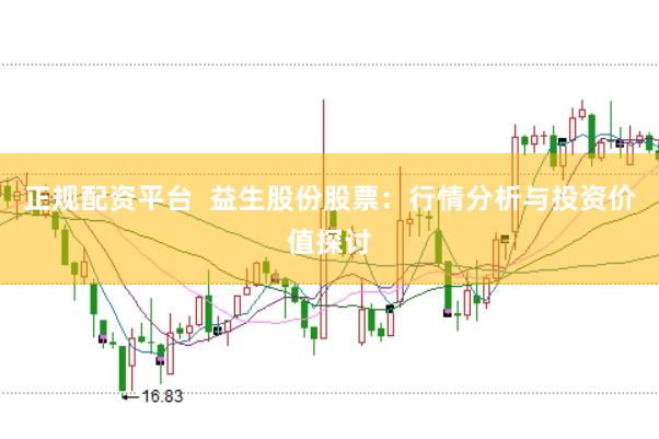 正规配资平台  益生股份股票：行情分析与投资价值探讨