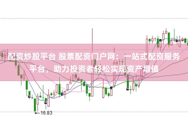 配资炒股平台 股票配资门户网：一站式配资服务平台，助力投资者轻松实现资产增值