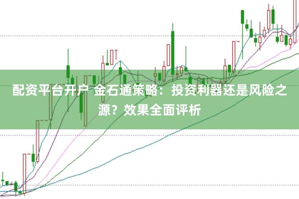 配资平台开户 金石通策略：投资利器还是风险之源？效果全面评析