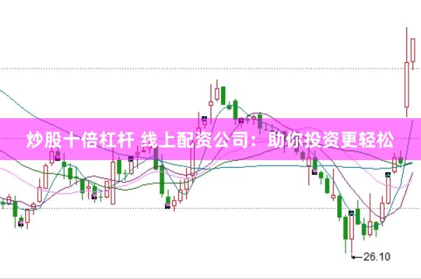 炒股十倍杠杆 线上配资公司：助你投资更轻松