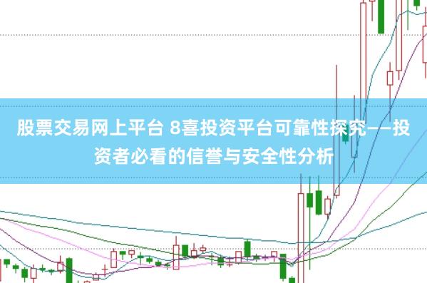 股票交易网上平台 8喜投资平台可靠性探究——投资者必看的信誉与安全性分析