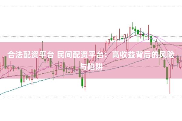 合法配资平台 民间配资平台：高收益背后的风险与陷阱