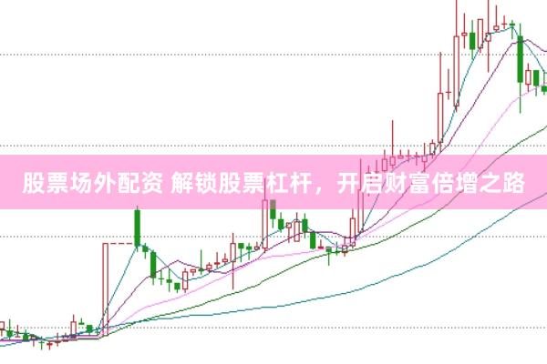 股票场外配资 解锁股票杠杆，开启财富倍增之路
