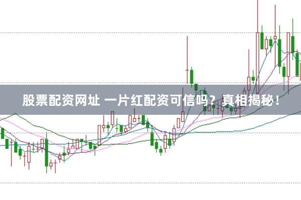 股票配资网址 一片红配资可信吗？真相揭秘！