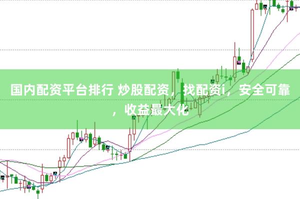 国内配资平台排行 炒股配资，找配资i，安全可靠，收益最大化