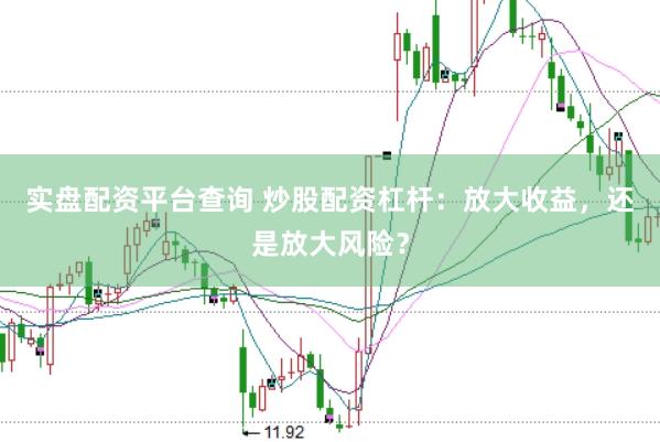 实盘配资平台查询 炒股配资杠杆：放大收益，还是放大风险？