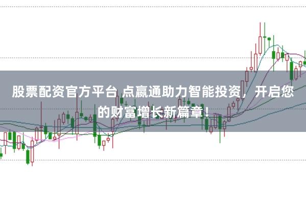 股票配资官方平台 点嬴通助力智能投资，开启您的财富增长新篇章！