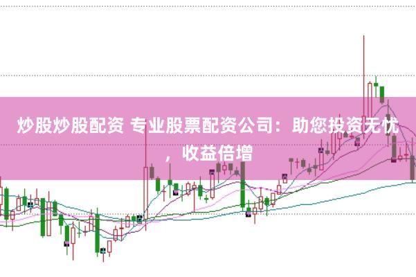 炒股炒股配资 专业股票配资公司：助您投资无忧，收益倍增