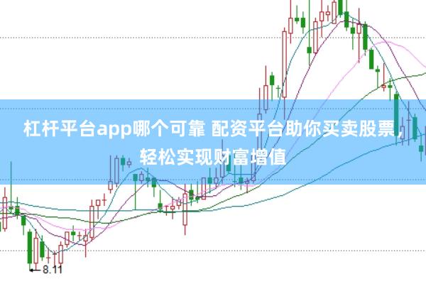 杠杆平台app哪个可靠 配资平台助你买卖股票，轻松实现财富增值