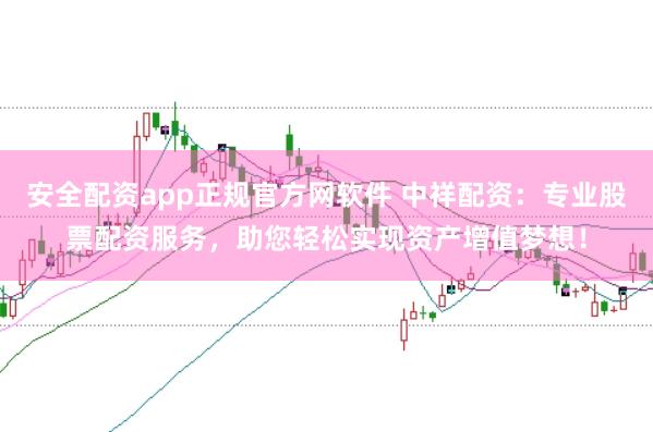 安全配资app正规官方网软件 中祥配资：专业股票配资服务，助您轻松实现资产增值梦想！