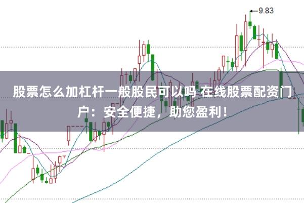 股票怎么加杠杆一般股民可以吗 在线股票配资门户：安全便捷，助您盈利！