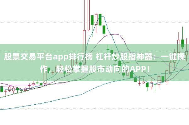 股票交易平台app排行榜 杠杆炒股指神器：一键操作，轻松掌握股市动向的APP！