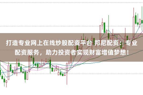 打造专业网上在线炒股配资平台 邦尼配资:专业配资服务,助力投资者实现财富增值梦想!