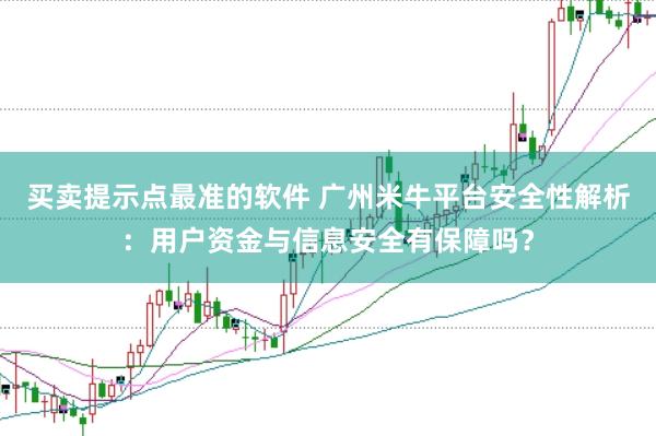 买卖提示点最准的软件 广州米牛平台安全性解析：用户资金与信息安全有保障吗？