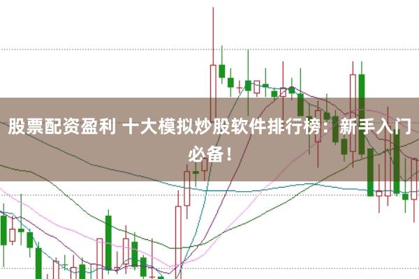 股票配资盈利 十大模拟炒股软件排行榜：新手入门必备！
