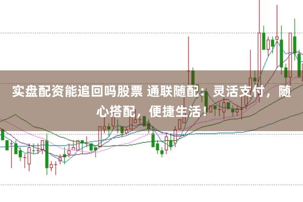 实盘配资能追回吗股票 通联随配：灵活支付，随心搭配，便捷生活！