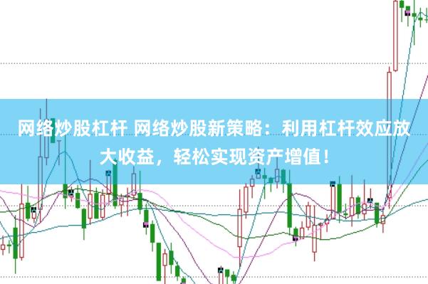 网络炒股杠杆 网络炒股新策略：利用杠杆效应放大收益，轻松实现资产增值！