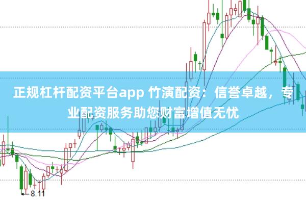 正规杠杆配资平台app 竹演配资：信誉卓越，专业配资服务助您财富增值无忧