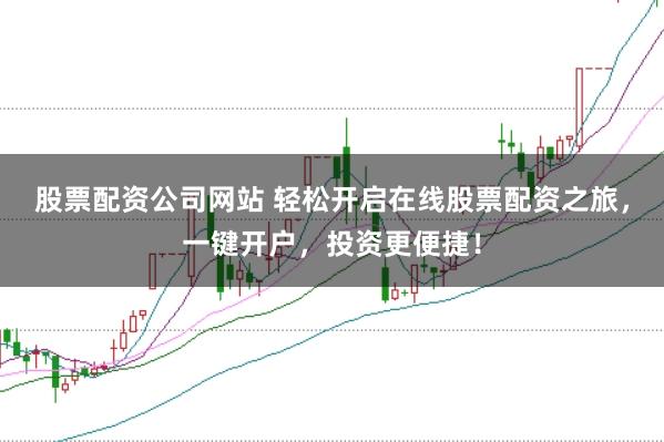 股票配资公司网站 轻松开启在线股票配资之旅，一键开户，投资更便捷！