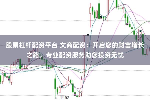 股票杠杆配资平台 文商配资：开启您的财富增长之路，专业配资服务助您投资无忧