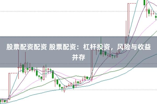股票配资配资 股票配资:杠杆投资,风险与收益并存