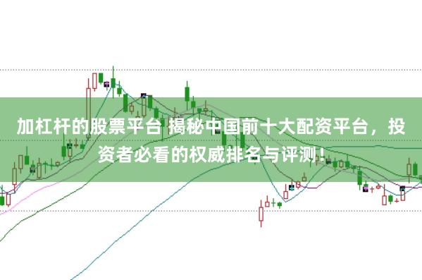 加杠杆的股票平台 揭秘中国前十大配资平台,投资者必看的权威排名与评测!