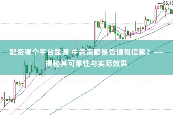 配资哪个平台靠谱 牛犇策略是否值得信赖？——揭秘其可靠性与实际效果