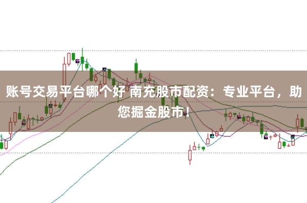账号交易平台哪个好 南充股市配资：专业平台，助您掘金股市！