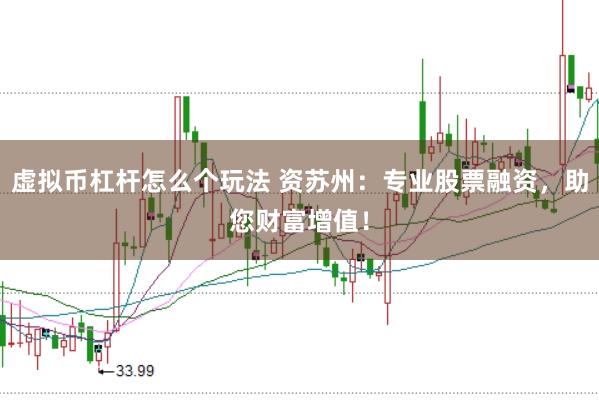 虚拟币杠杆怎么个玩法 资苏州：专业股票融资，助您财富增值！