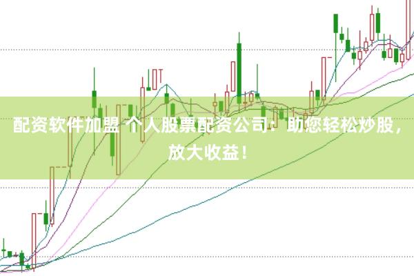 配资软件加盟 个人股票配资公司:助您轻松炒股,放大收益!