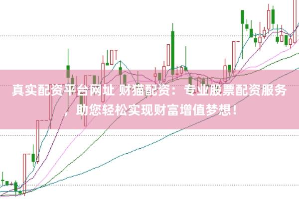 真实配资平台网址 财猫配资:专业股票配资服务,助您轻松实现财富增值梦想!