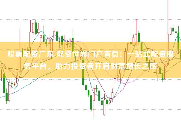 股票配资广东 配资世界门户首页:一站式配资服务平台,助力投资者开启财富增长之旅